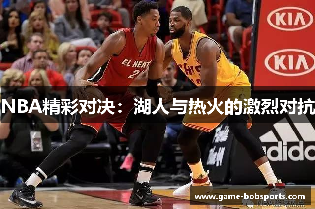 NBA精彩对决：湖人与热火的激烈对抗