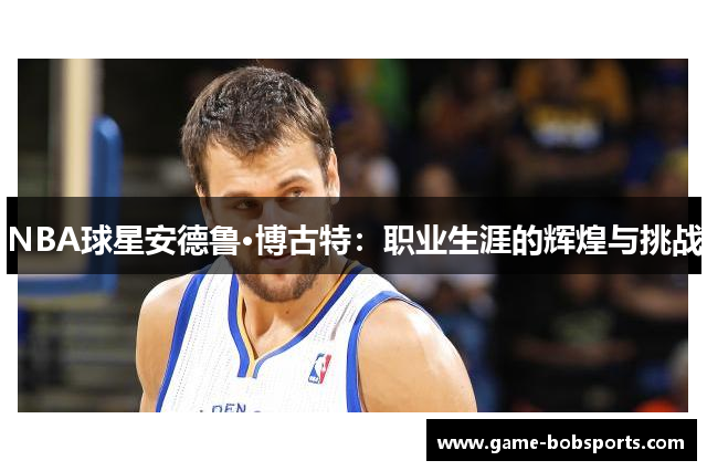 NBA球星安德鲁·博古特：职业生涯的辉煌与挑战
