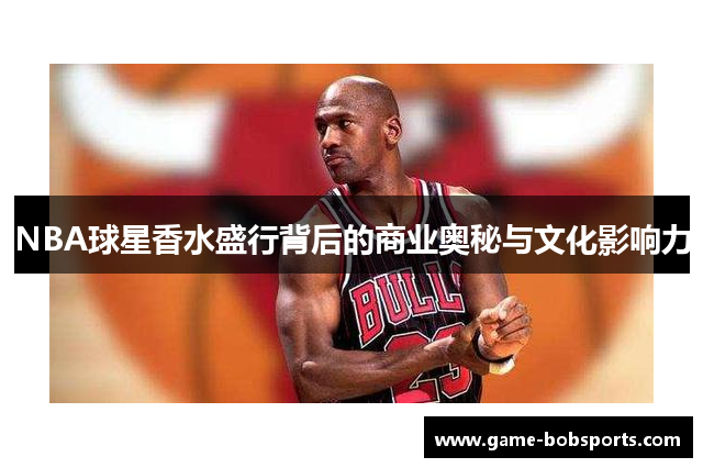 NBA球星香水盛行背后的商业奥秘与文化影响力