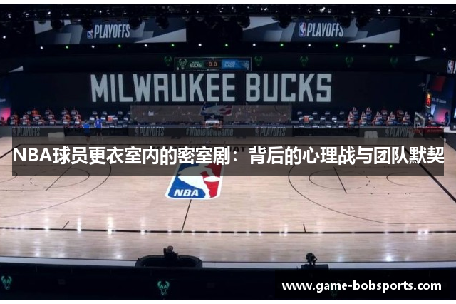 NBA球员更衣室内的密室剧：背后的心理战与团队默契