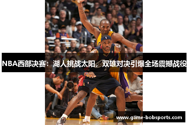 NBA西部决赛：湖人挑战太阳，双雄对决引爆全场震撼战役