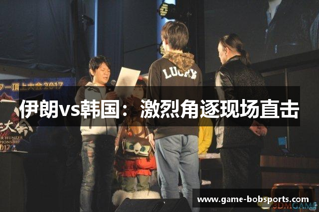 伊朗vs韩国：激烈角逐现场直击