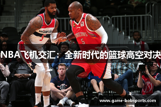 NBA飞机交汇：全新时代的篮球高空对决