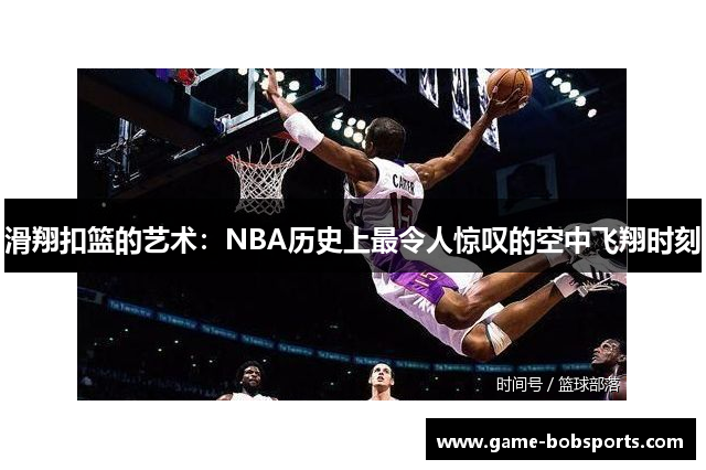 滑翔扣篮的艺术：NBA历史上最令人惊叹的空中飞翔时刻