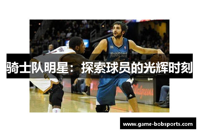 骑士队明星：探索球员的光辉时刻