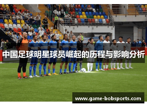 中国足球明星球员崛起的历程与影响分析