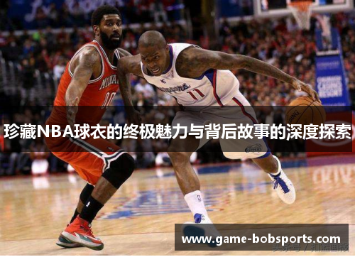 珍藏NBA球衣的终极魅力与背后故事的深度探索