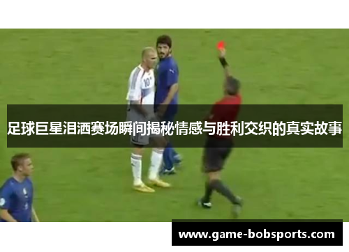 足球巨星泪洒赛场瞬间揭秘情感与胜利交织的真实故事