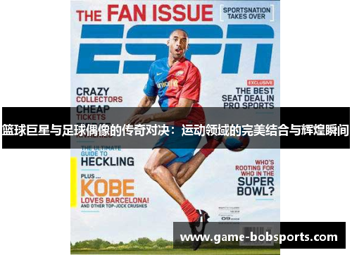 篮球巨星与足球偶像的传奇对决：运动领域的完美结合与辉煌瞬间