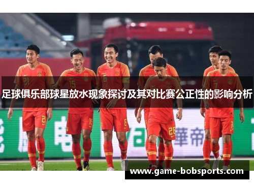 足球俱乐部球星放水现象探讨及其对比赛公正性的影响分析