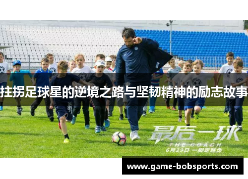 拄拐足球星的逆境之路与坚韧精神的励志故事