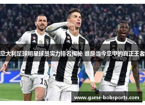 意大利足球明星球员实力排名揭秘 谁是当今意甲的真正王者