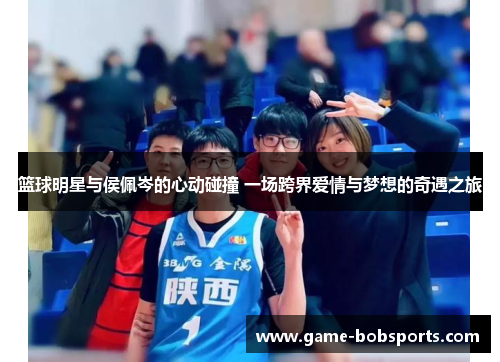 篮球明星与侯佩岑的心动碰撞 一场跨界爱情与梦想的奇遇之旅