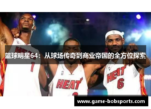 篮球明星64：从球场传奇到商业帝国的全方位探索
