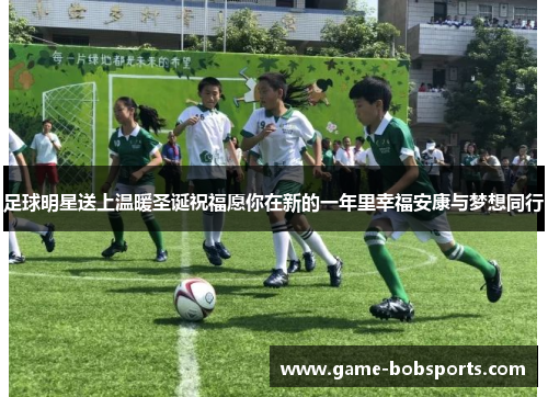 足球明星送上温暖圣诞祝福愿你在新的一年里幸福安康与梦想同行